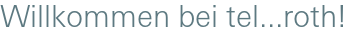 Willkommen bei tel...roth!